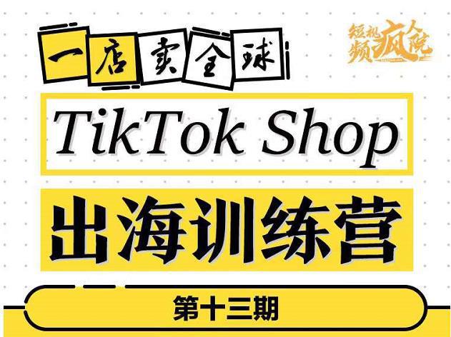 图片[1]-TikTokShop出海训练营（第十三期），打开全球流量新思维，出海抢占全球新流量，一店卖全球-人生海web技术分享