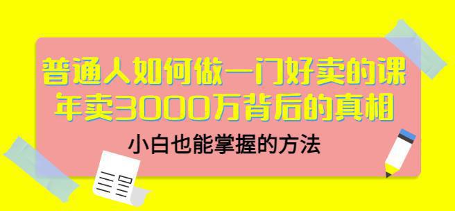 图片[1]-普通人如何做一门好卖的课：年卖3000万背后的真相，小白也能掌握的方法-人生海web技术分享