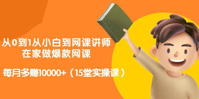 图片[1]-从0到1从小白到网课讲师：在家做爆款网课，每月多赚10000+（15堂实操课）-人生海web技术分享