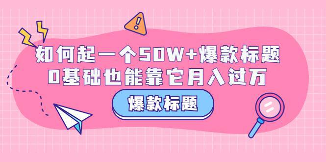 图片[1]-爆款标题训练营：如何起一个50W+爆款爆款，0基础也能靠它月入过万-人生海web技术分享