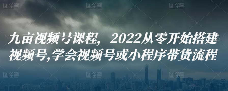 图片[1]-2022从零开始搭建视频号,学会视频号或小程序带货流程-人生海web技术分享