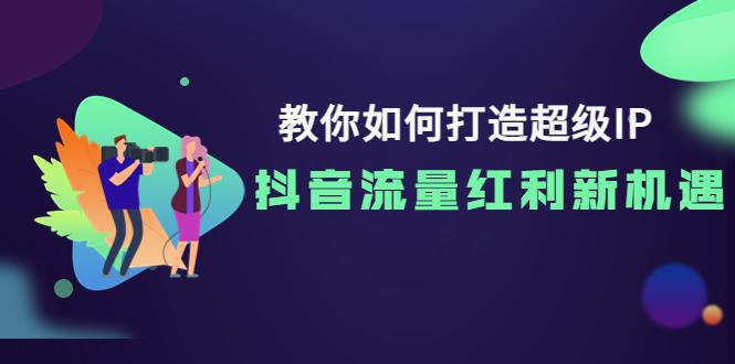 图片[1]-教你如何打造超级IP，抖音流量红利新机遇！-人生海web技术分享