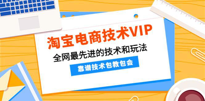 淘宝电商技术VIP，全网最先进的技术和玩法，靠谱技术包教包会，价值1599元