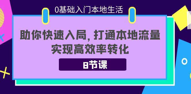 0基础入门本地生活：助你快速入局，8节课带你打通本地流量，实现高效率转化