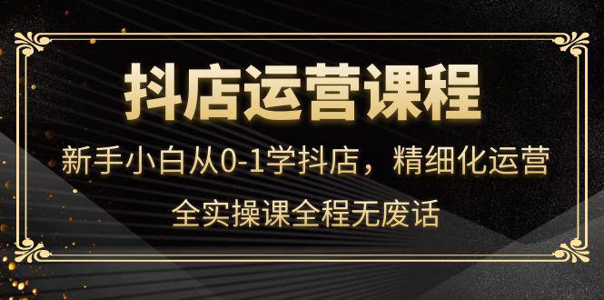 张静静·闫小闫团队抖店运营，新手小白从0-1学抖店，精细化运营，全实操课全程无废话