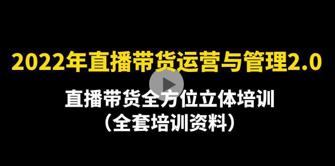 2022年10月最新-直播带货运营与管理2.0，直播带货全方位立体培训（全资料）