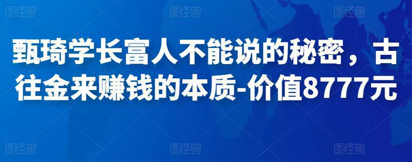 图片[1]-甄琦学长富人不能说的秘密，古往金来赚钱的本质-价值8777元-阿灿说钱