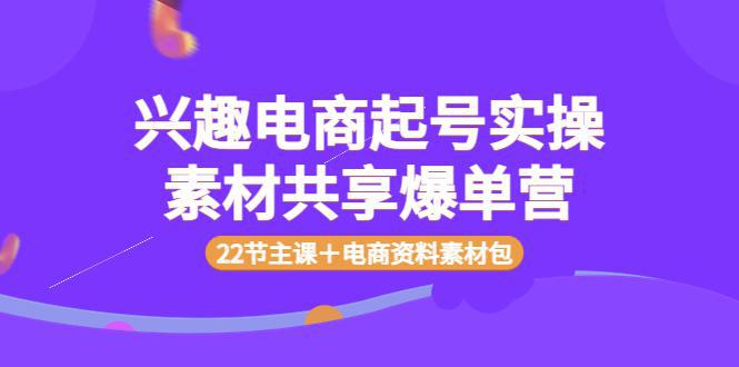 图片[1]-兴趣电商起号实操素材共享爆单营（22节主课＋电商资料素材包）-人生海web技术分享