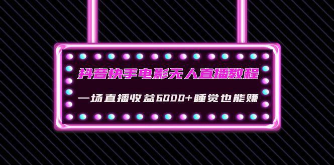 抖音快手电影无人直播教程：一场直播收益6000+睡觉也能赚(教程+软件+素材)