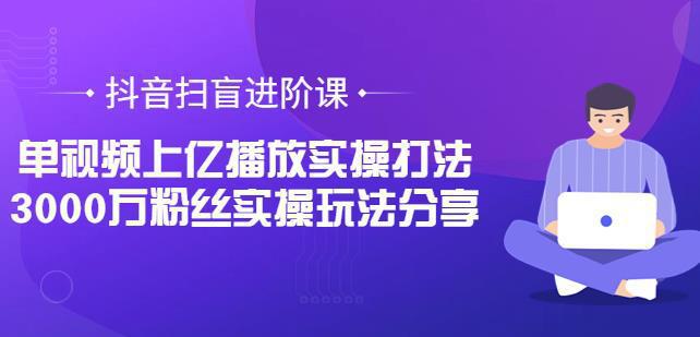 图片[1]-抖音扫盲进阶课：单视频上亿播放实操打法，3000万粉丝实操玩法分享-人生海web技术分享