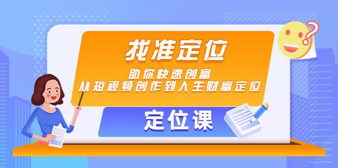 【定位课】找准定位，助你快速创富，从短视频创作到人生财富定位