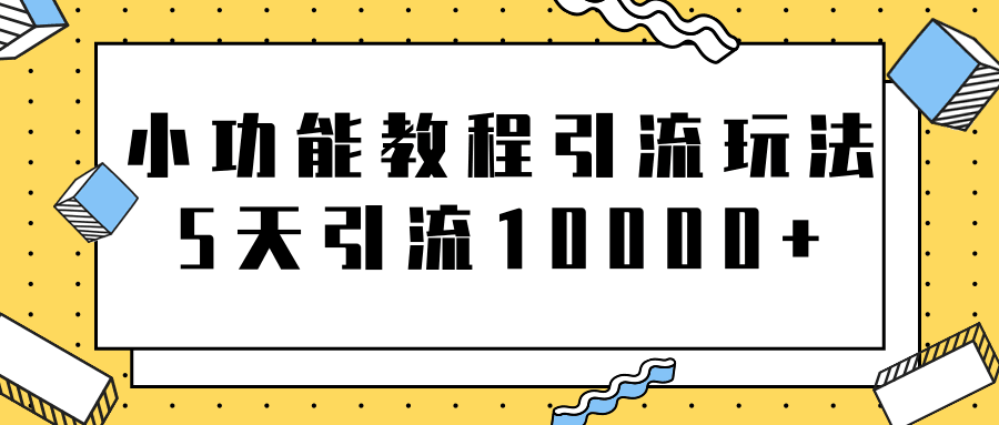 图片[1]-小功能教程引流玩法，骚操作5天就能轻松引流10000+【视频教程】-人生海web技术分享