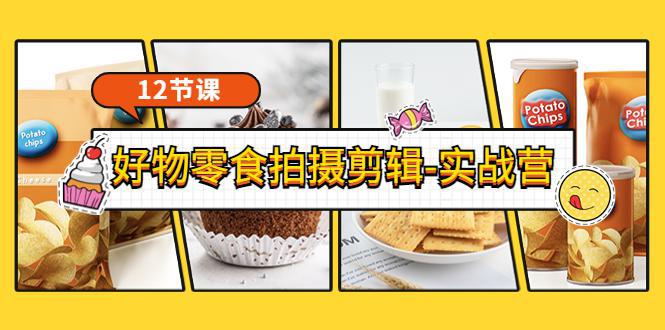 图片[1]-《好物零食拍摄剪辑-实战营》拍摄+剪辑+软件使用全流程（12节课）-人生海web技术分享