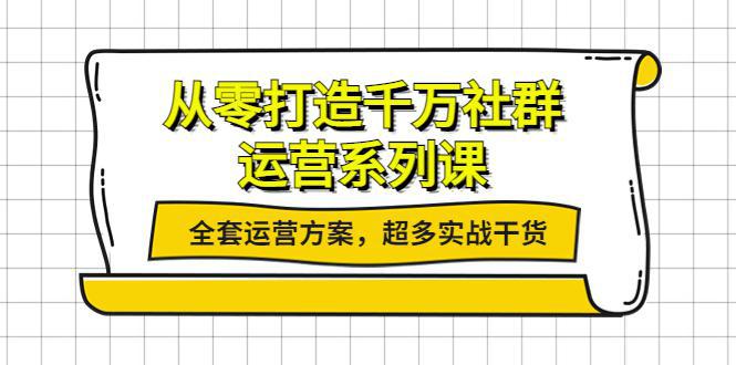 从零打造千万社群-运营系列课：全套运营方案，超多实战干货