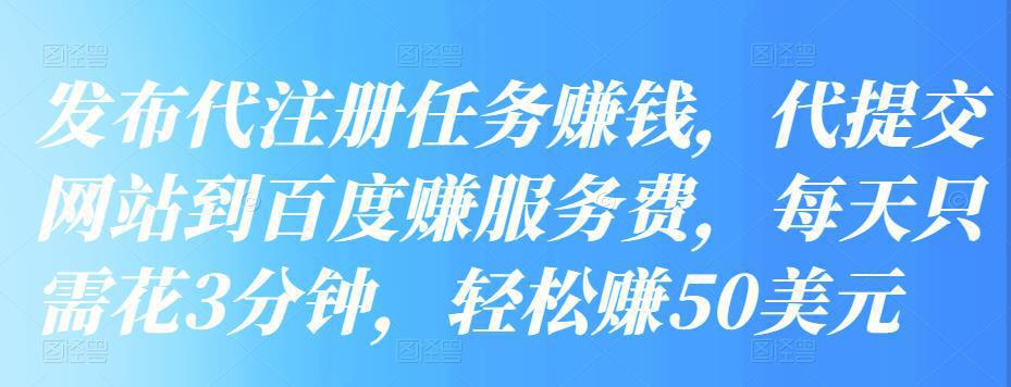 图片[1]-发布代注册任务赚钱，代提交网站到百度赚服务费，每天只需花3分钟，轻松赚50美元-人生海web技术分享