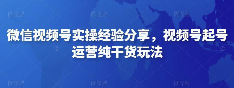 微信视频号实操经验分享，视频号起号运营纯干货玩法