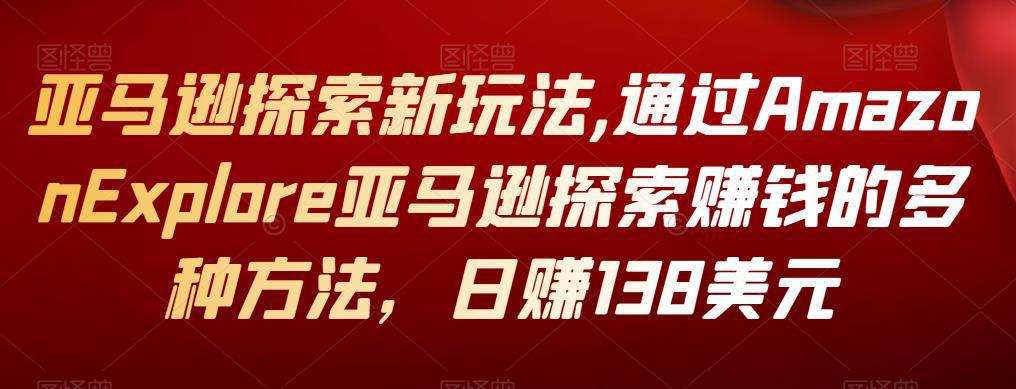 图片[1]-亚马逊探索新玩法,通过AmazonExplore亚马逊探索赚钱的多种方法，日赚138美元-人生海web技术分享