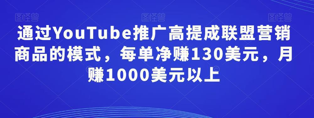 图片[1]-通过YouTube推广高提成联盟营销商品的模式，每单净赚130美元，月赚1000美元以上-人生海web技术分享