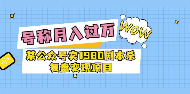 图片[1]-某公众号卖1980剧本杀复盘变现项目，号称月入10000+这两年非常火-人生海web技术分享