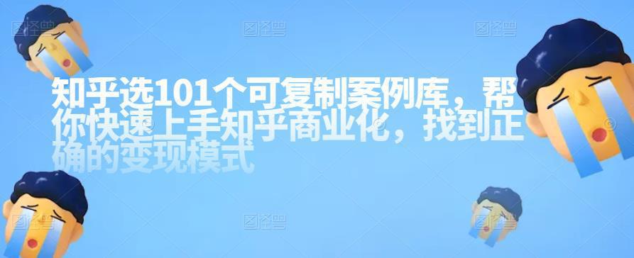 图片[1]-知乎101个可复制案例库，帮你快速上手知乎商业化，找到正确的变现模式-人生海web技术分享