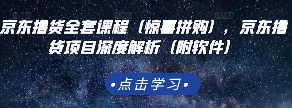 图片[1]-京东撸货全套课程（惊喜拼购），京东撸货项目深度解析（附软件）-人生海web技术分享