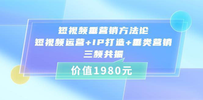 图片[1]-短视频垂营销方法论:短视频运营+IP打造+垂类营销，三频共振（价值1980）-人生海web技术分享