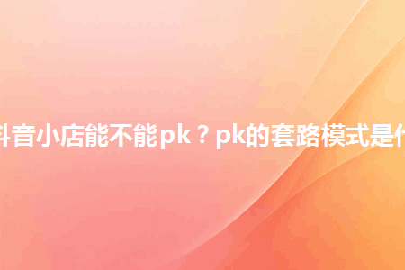 图片[1]-开了抖音小店能不能pk？pk的套路模式是什么？-人生海web技术分享