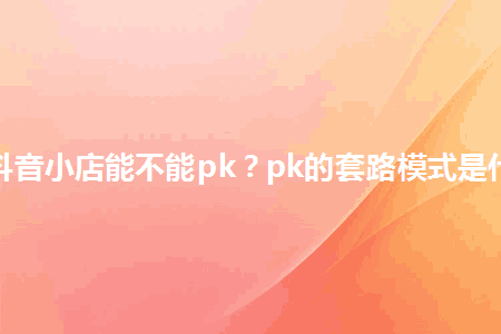 图片[1]-开了抖音小店能不能pk？pk的套路模式是什么？-人生海web技术分享