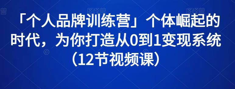 图片[1]-「个人品牌训练营」个体崛起的时代，为你打造从0到1变现系统（12节视频课）-人生海web技术分享