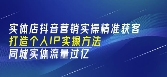 图片[1]-实体店抖音营销实操精准获客、打造个人IP实操方法，同城实体流量过亿(53节)-人生海web技术分享