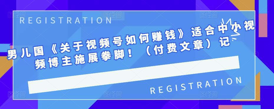 图片[1]-男儿国《关于视频号如何赚钱》适合中小视频博主施展拳脚！（付费文章）-人生海web技术分享