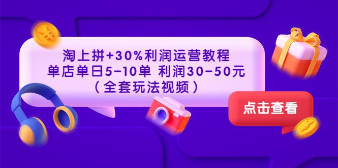 图片[1]-淘上拼+30%利润运营教程 ：单店单日5-10单 利润30-50元（全套玩法视频）-人生海web技术分享