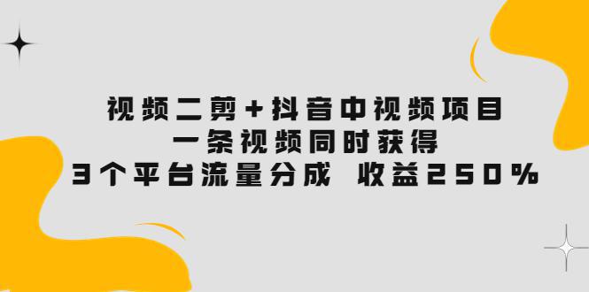 图片[1]-视频二剪+抖音中视频项目：一条视频获得3个平台流量分成 收益250% 价值4980-人生海web技术分享