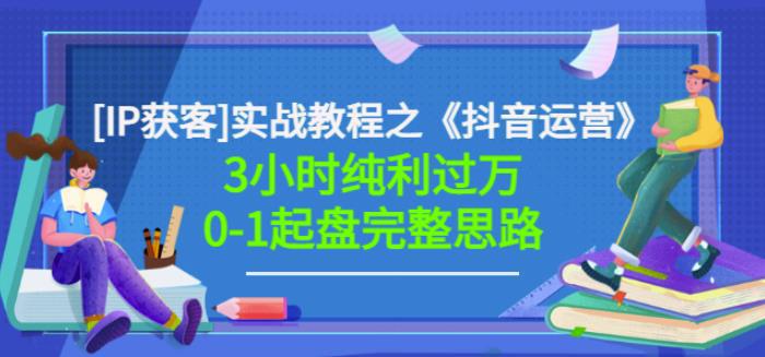 图片[1]-《抖音运营》[IP获客]实战教程，3小时纯利过万0-1起盘完整思路价值498-人生海web技术分享