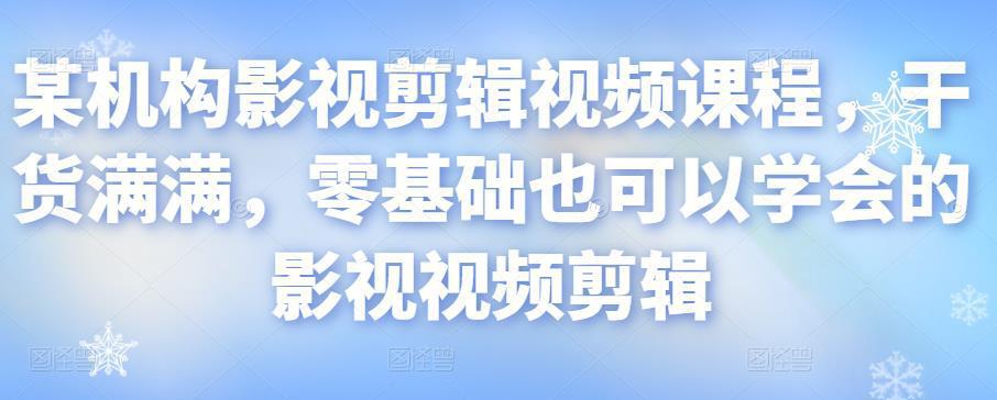 图片[1]-某机构影视剪辑视频课程，干货满满，零基础也可以学会的影视视频剪辑-人生海web技术分享