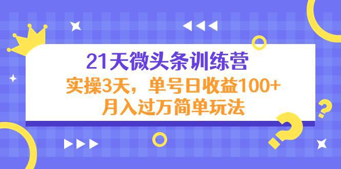 图片[1]-21天微头条训练营，实操3天，单号日收益100+月入过万简单玩法-阿灿说钱