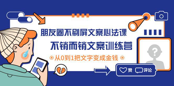 图片[1]-朋友圈不刷屏文案心法课：不销而销文案训练营，从0到1把文字变成金钱-阿灿说钱