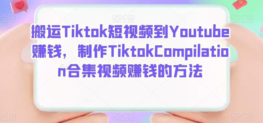 图片[1]-搬运Tiktok短视频到Youtube赚钱，制作Tiktok Compilation合集视频赚钱的方法-人生海web技术分享