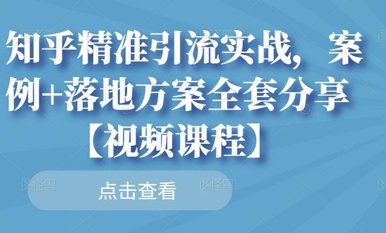 图片[1]-知乎精准引流实战，案例+落地方案全套分享【视频课程】-人生海web技术分享