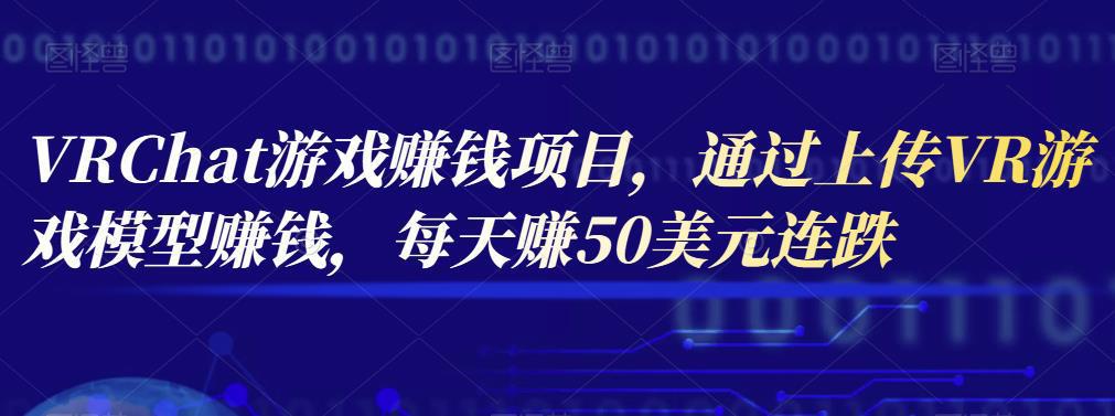 图片[1]-VRChat游戏赚钱项目，通过上传VR游戏模型赚钱，每天赚50美元-人生海web技术分享