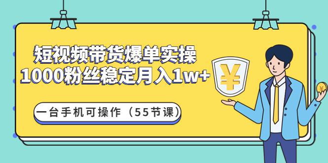 图片[1]-短视频带货爆单实操：1000粉丝稳定月入1w+一台手机可操作（55节课）-人生海web技术分享