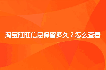 图片[1]-淘宝旺旺信息保留多久？怎么查看-人生海web技术分享