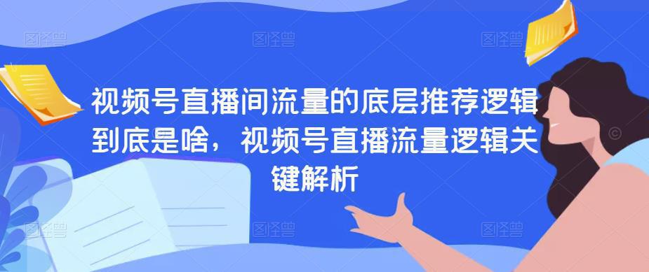 视频号直播间流量的底层推荐逻辑到底是啥，视频号直播流量逻辑关键解析