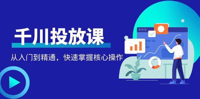 图片[1]-千万级直播操盘手带你玩转千川投放：从入门到精通，快速掌握核心操作-人生海web技术分享