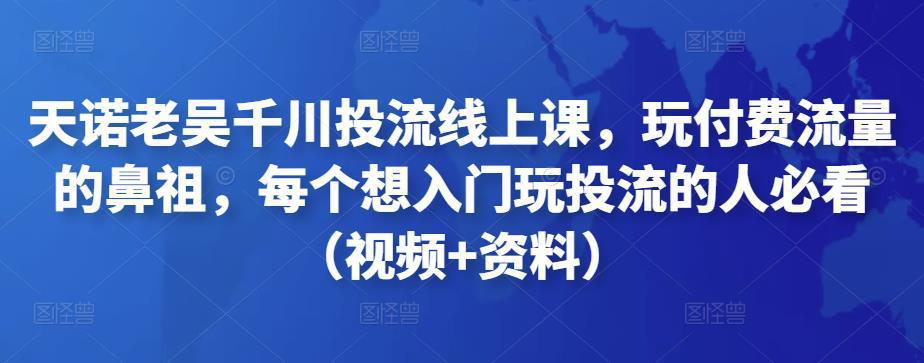 天诺老吴千川投流线上课，玩付费流量的鼻祖，每个想入门玩投流的人必看（视频+资料）