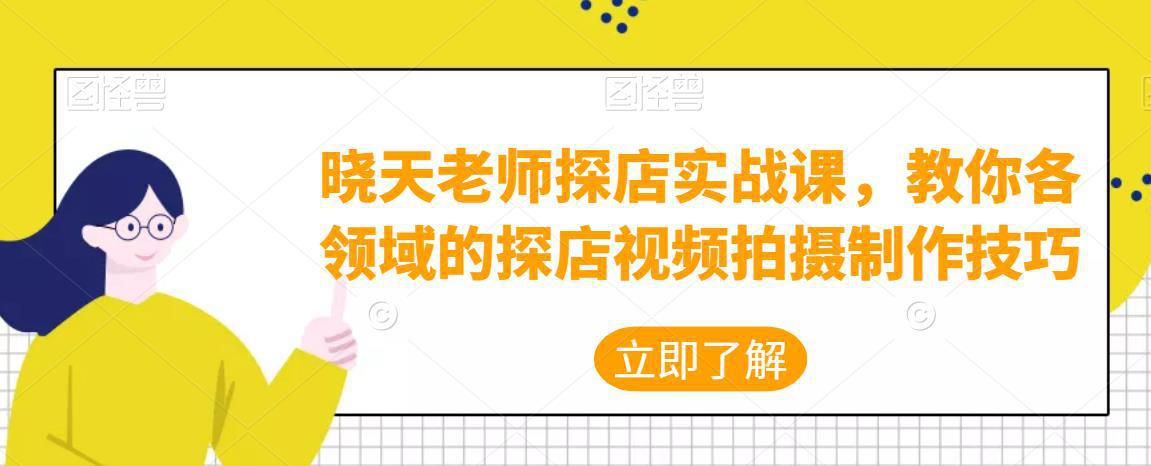图片[1]-晓天老师探店实战课，教你各领域的探店视频拍摄制作技巧-人生海web技术分享
