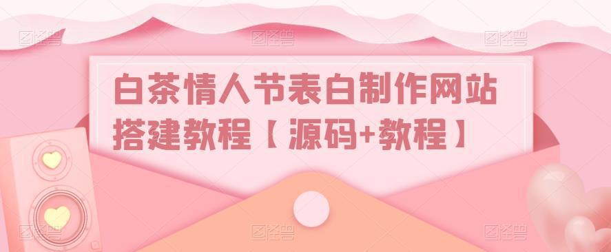 白茶情人节表白制作网站搭建教程【源码+教程】