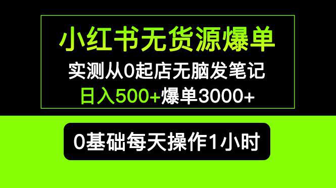 小红书无货源爆单 实测从0起店无脑发笔记 日入500+爆单3000+长期项目可多店