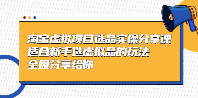 图片[1]-淘宝虚拟项目选品实操分享课，适合新手选虚拟品的玩法 全盘分享给你-人生海web技术分享