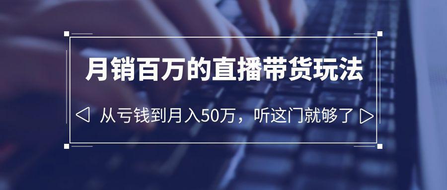 图片[1]-老板必学：月销-百万的直播带货玩法，从亏钱到月入50万，听这门就够了-阿灿说钱